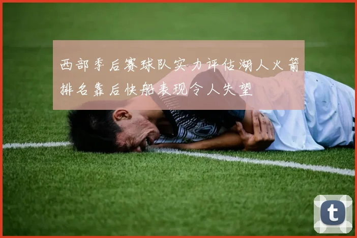 西部季后赛球队实力评估湖人火箭排名靠后快船表现令人失望