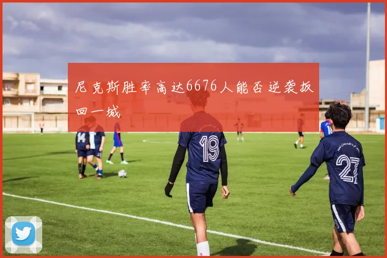 尼克斯胜率高达6676人能否逆袭扳回一城