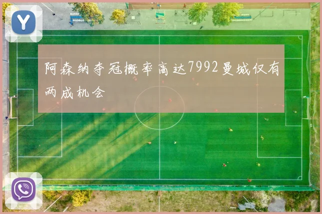 阿森纳夺冠概率高达7992曼城仅有两成机会