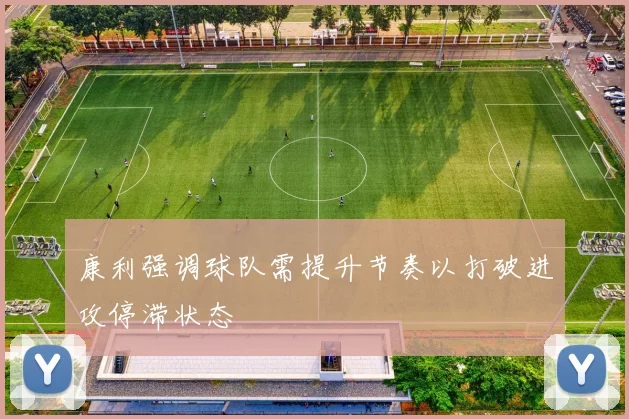 康利强调球队需提升节奏以打破进攻停滞状态