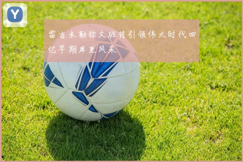 雷吉米勒称文班将引领伟大时代回忆早期库里风采