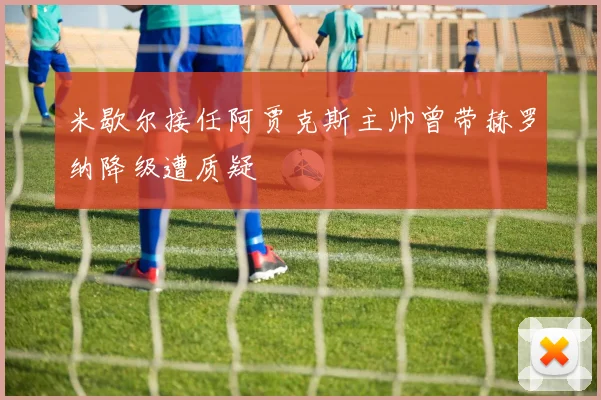 米歇尔接任阿贾克斯主帅曾带赫罗纳降级遭质疑