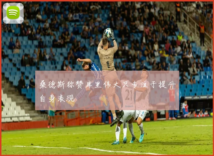 桑德斯称赞库里伟大只专注于提升自身表现