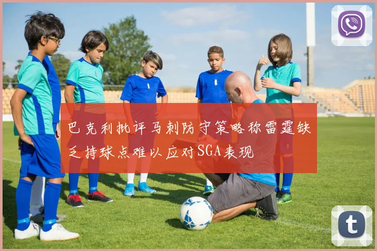 巴克利批评马刺防守策略称雷霆缺乏持球点难以应对SGA表现