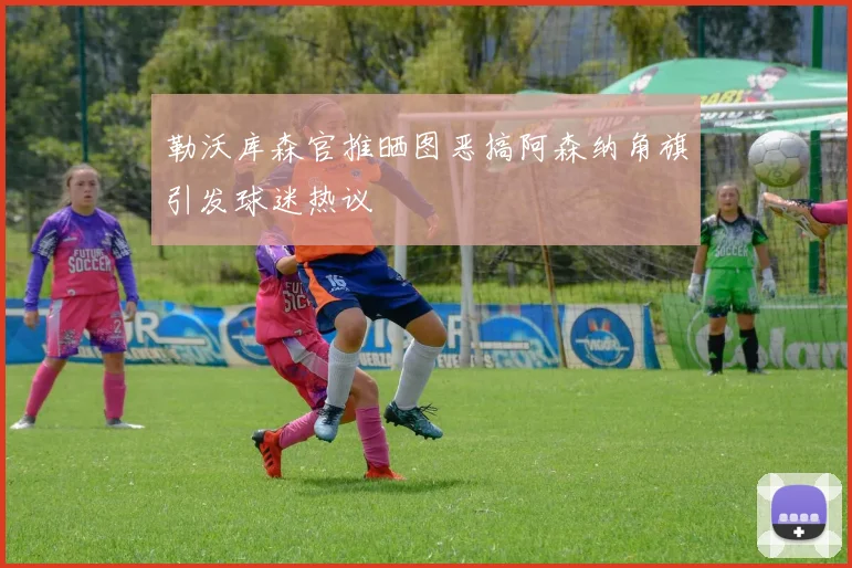勒沃库森官推晒图恶搞阿森纳角旗引发球迷热议